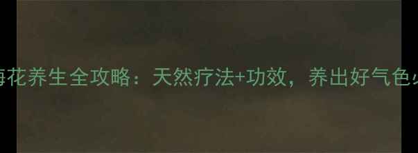 图片 🌿绿梅花养生全攻略：天然疗法+功效，养出好气色必看！