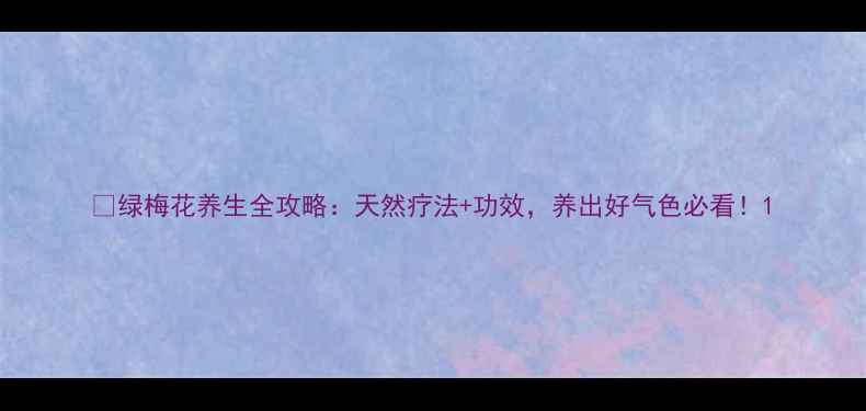 图片 🌿绿梅花养生全攻略：天然疗法+功效，养出好气色必看！1