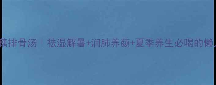 图片 🌿绿豆莲藕排骨汤｜祛湿解暑+润肺养颜+夏季养生必喝的懒人秘方！2
