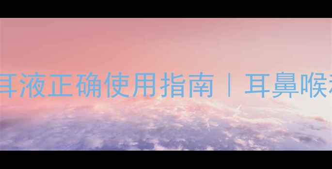 图片 🌿耳部健康必看氟康唑滴耳液正确使用指南｜耳鼻喉科医生建议的3大黄金法则