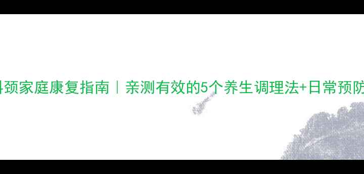 图片 🌿肌性斜颈家庭康复指南｜亲测有效的5个养生调理法+日常预防全攻略1