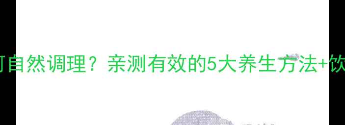 图片 🌿肌酐高如何自然调理？亲测有效的5大养生方法+饮食禁忌清单1