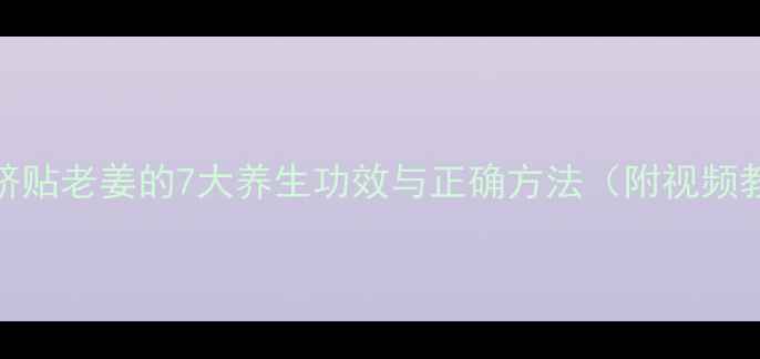图片 🌿肚脐贴老姜的7大养生功效与正确方法（附视频教程）