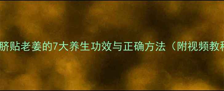 图片 🌿肚脐贴老姜的7大养生功效与正确方法（附视频教程）1