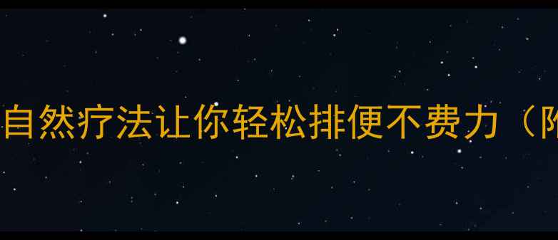 图片 🌿肠道健康小课堂｜5个自然疗法让你轻松排便不费力（附科学原理+实操指南）1