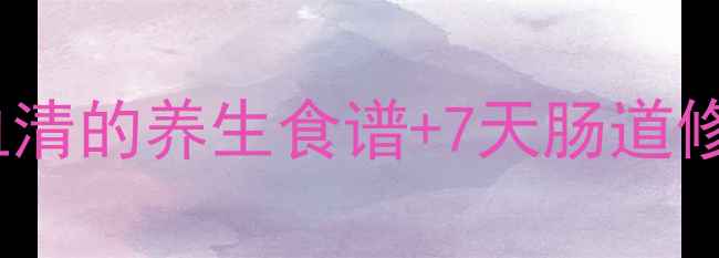 图片 🌿肠道毒素大扫除！毒痢血清的养生食谱+7天肠道修复法，肠道健康轻松get✅