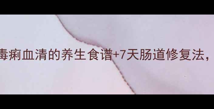 图片 🌿肠道毒素大扫除！毒痢血清的养生食谱+7天肠道修复法，肠道健康轻松get✅2