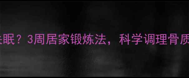 图片 🌿肩颈酸痛到失眠？3周居家锻炼法，科学调理骨质增生不疼痛！1