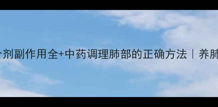 图片 🌿肺力咳合剂副作用全+中药调理肺部的正确方法｜养肺人必看！1