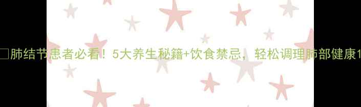 图片 🌿肺结节患者必看！5大养生秘籍+饮食禁忌，轻松调理肺部健康1