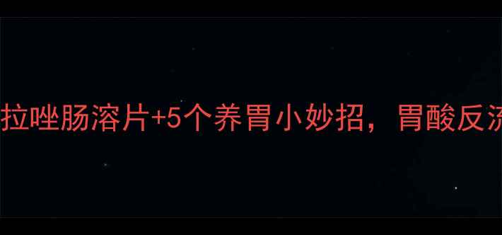 图片 🌿胃病调理必看！奥美拉唑肠溶片+5个养胃小妙招，胃酸反流、胀气、胃痛全攻略1