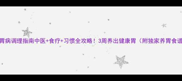 图片 🌿胃病调理指南中医+食疗+习惯全攻略！3周养出健康胃（附独家养胃食谱）