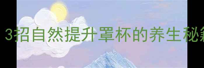 图片 🌿胸部养护必看！3招自然提升罩杯的养生秘籍（附真实对比）