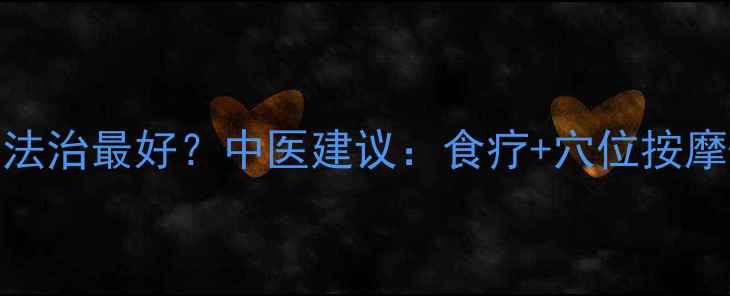 图片 🌿脘腹胀满用什么方法治最好？中医建议：食疗+穴位按摩+体质调理7天缓解🌿
