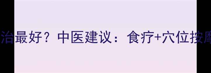 图片 🌿脘腹胀满用什么方法治最好？中医建议：食疗+穴位按摩+体质调理7天缓解🌿1
