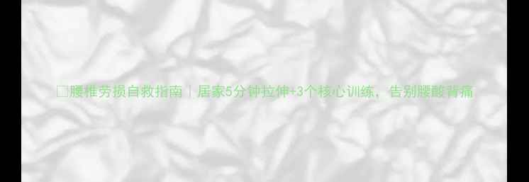 图片 🌿腰椎劳损自救指南｜居家5分钟拉伸+3个核心训练，告别腰酸背痛