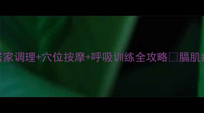 图片 🌿膈肌痉挛自救指南居家调理+穴位按摩+呼吸训练全攻略✅膈肌痉挛养生调理健康科普