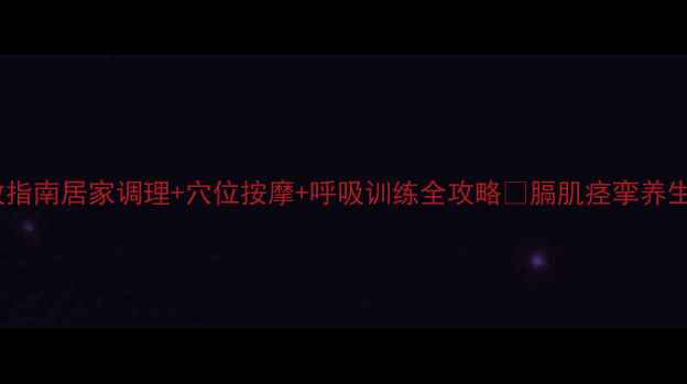 图片 🌿膈肌痉挛自救指南居家调理+穴位按摩+呼吸训练全攻略✅膈肌痉挛养生调理健康科普1