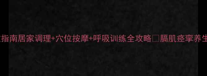 图片 🌿膈肌痉挛自救指南居家调理+穴位按摩+呼吸训练全攻略✅膈肌痉挛养生调理健康科普2