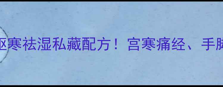 图片 🌿艾叶葱姜酒｜驱寒祛湿私藏配方！宫寒痛经、手脚冰凉亲测有效🔥