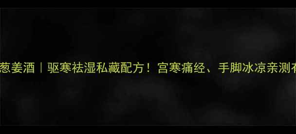 图片 🌿艾叶葱姜酒｜驱寒祛湿私藏配方！宫寒痛经、手脚冰凉亲测有效🔥1