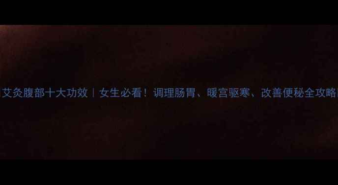 图片 🌿艾灸腹部十大功效｜女生必看！调理肠胃、暖宫驱寒、改善便秘全攻略🌿
