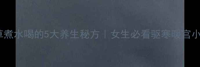 图片 🌿艾草煮水喝的5大养生秘方｜女生必看驱寒暖宫小技巧2