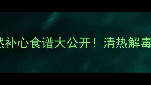 图片 🌿芭蕉心炖猪心｜天然补心食谱大公开！清热解毒+安神助眠的黄金搭配