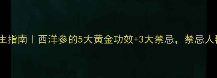 图片 🌿花旗参养生指南｜西洋参的5大黄金功效+3大禁忌，禁忌人群速看！✨2