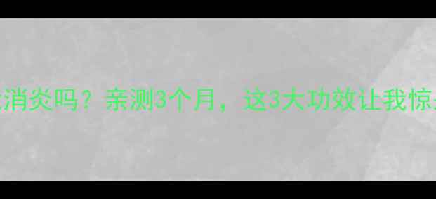 图片 🌿英太青真的能消炎吗？亲测3个月，这3大功效让我惊呆！养生党必看