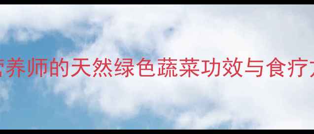 图片 🌿草头养生秘籍｜营养师的天然绿色蔬菜功效与食疗方案（附详细食谱）