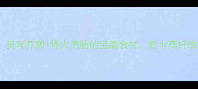 图片 🌿莴笋功效大！美容养颜+降火清肠的宝藏食材，低卡高纤维食谱大公开✨2