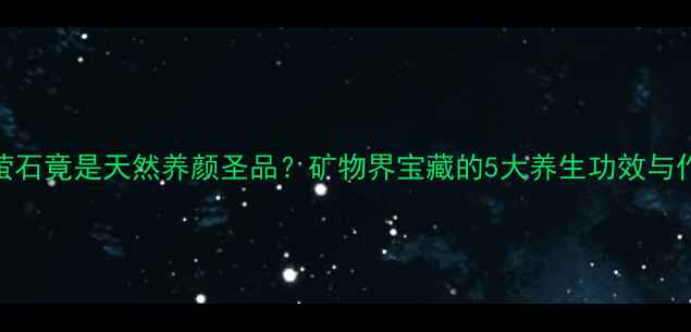 图片 🌿萤石竟是天然养颜圣品？矿物界宝藏的5大养生功效与作用