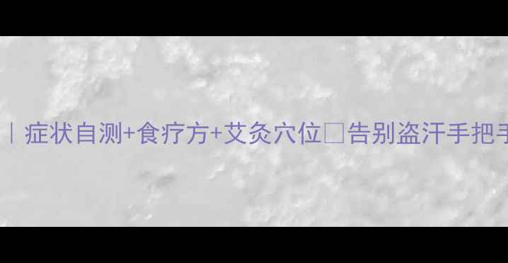 图片 🌿虚汗调理指南｜症状自测+食疗方+艾灸穴位💡告别盗汗手把手教你养好气阴2