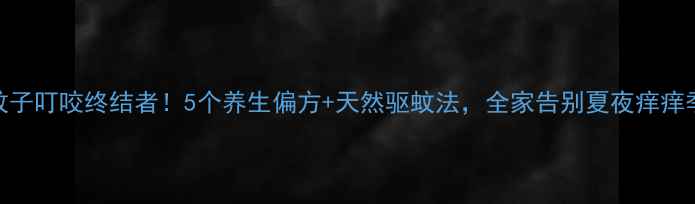 图片 🌿蚊子叮咬终结者！5个养生偏方+天然驱蚊法，全家告别夏夜痒痒季💪