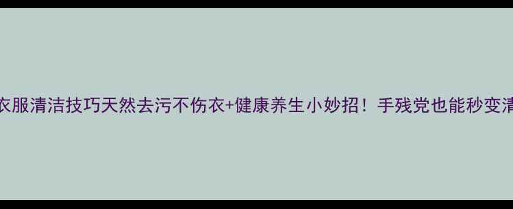 图片 🌿记号笔衣服清洁技巧天然去污不伤衣+健康养生小妙招！手残党也能秒变清洁达人✨