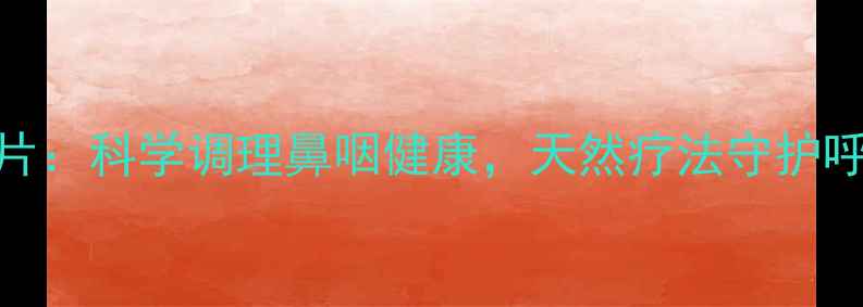 图片 🌿赛庚啶片：科学调理鼻咽健康，天然疗法守护呼吸系统！