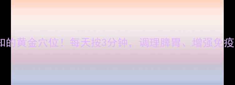 图片 🌿足三里：养生必知的黄金穴位！每天按3分钟，调理脾胃、增强免疫力，效果翻倍！🌿1