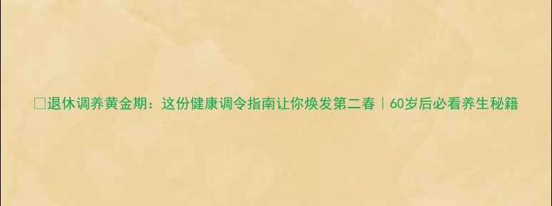 图片 🌿退休调养黄金期：这份健康调令指南让你焕发第二春｜60岁后必看养生秘籍