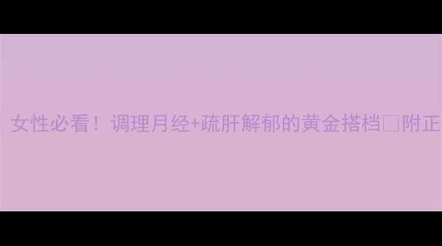 图片 🌿逍遥颗粒｜女性必看！调理月经+疏肝解郁的黄金搭档💃附正确服用指南2