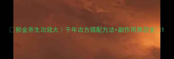 图片 🌿郁金养生功效大｜千年古方搭配方法+副作用禁忌全🌿1