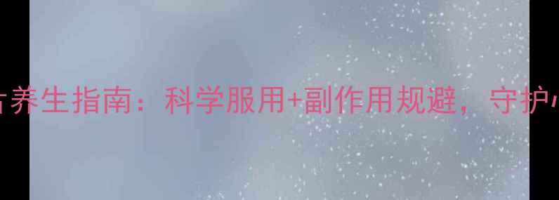 图片 🌿酒石酸美托洛尔片养生指南：科学服用+副作用规避，守护心血管健康全攻略🌿