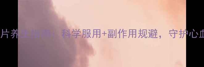 图片 🌿酒石酸美托洛尔片养生指南：科学服用+副作用规避，守护心血管健康全攻略🌿1