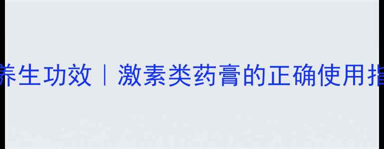 图片 🌿酮康他索乳膏的7大养生功效｜激素类药膏的正确使用指南（附避坑攻略）🌿2