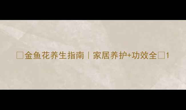 图片 🌿金鱼花养生指南｜家居养护+功效全🌱1