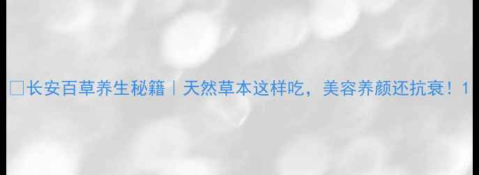 图片 🌿长安百草养生秘籍｜天然草本这样吃，美容养颜还抗衰！1