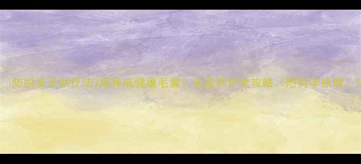 图片 🌿防脱发天然疗法3周养成健康毛囊！头皮养护全攻略（附科学原理）1