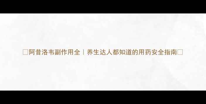 图片 🌿阿昔洛韦副作用全｜养生达人都知道的用药安全指南🌿