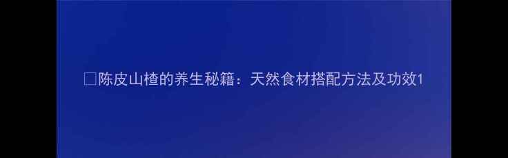图片 🌿陈皮山楂的养生秘籍：天然食材搭配方法及功效1