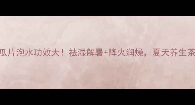 图片 🌿陈皮苦瓜片泡水功效大！祛湿解暑+降火润燥，夏天养生茶饮TOP1💧